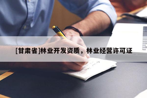 [甘肅省]林業(yè)開發(fā)資質(zhì)，林業(yè)經(jīng)營許可證