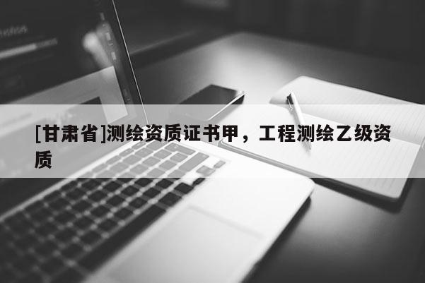 [甘肅省]測繪資質(zhì)證書甲，工程測繪乙級資質(zhì)